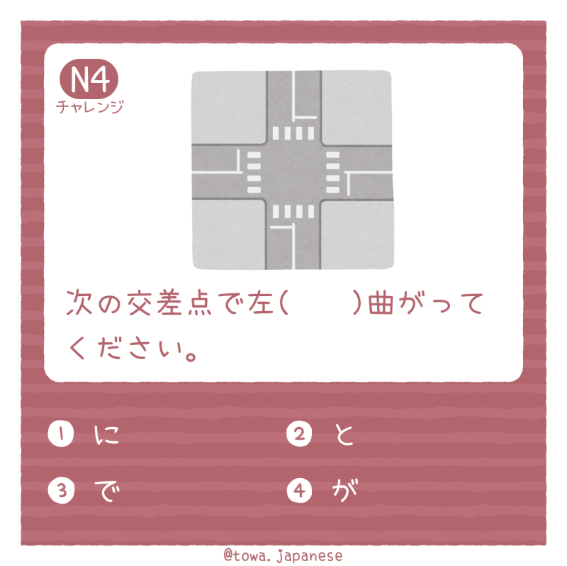 【N4】次の交差点で左（　　）曲がってください。 1. に