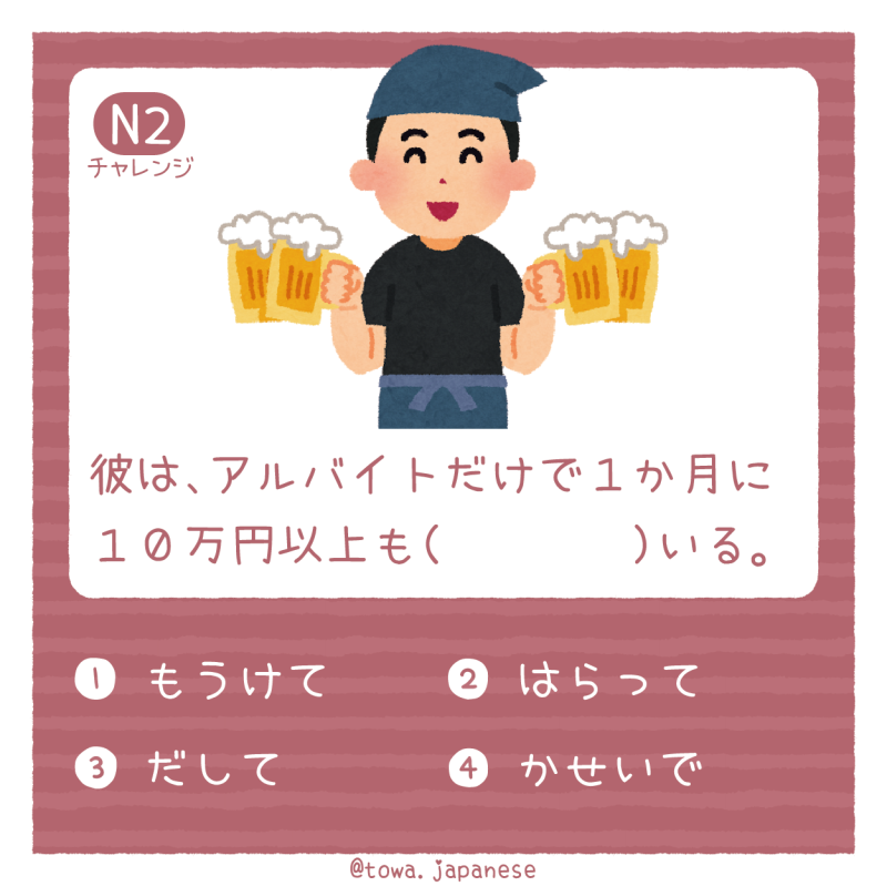【N2】彼は、アルバイトだけで１か月に１０万円以上も（　　  　）いる。
