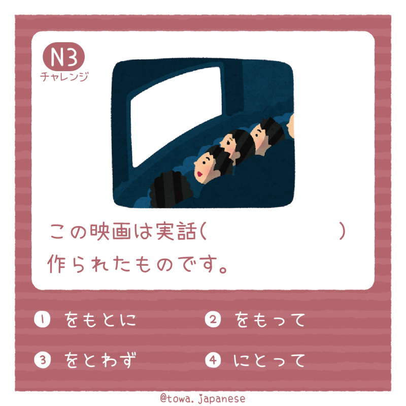 【N3】この映画は実話（　　　　　　）作られたものです。