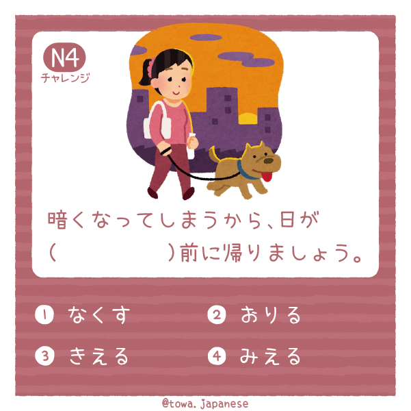 【N4】暗くなってしまうから、日が（　　）前に帰りましょう。