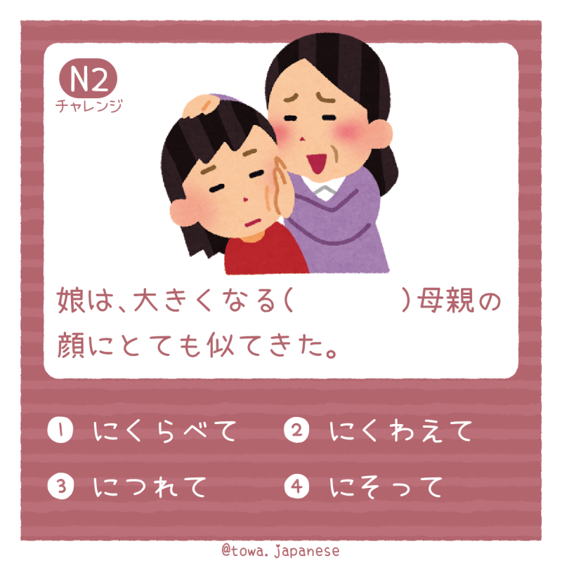【N2】娘は、大きくなる（　　　）母親の顔にとても似てきた。