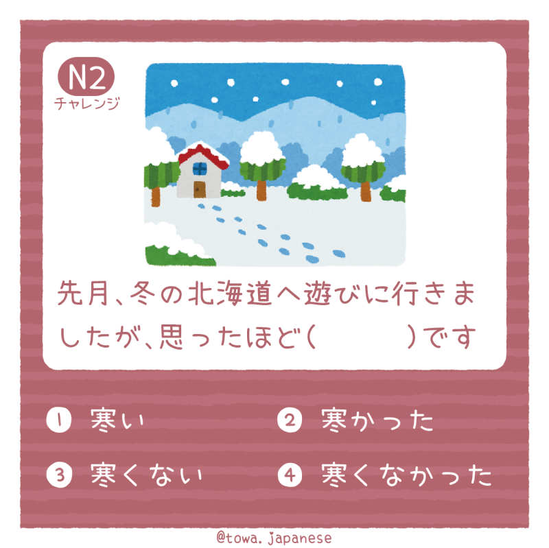 【N2】先月、冬の北海道へ遊びに行きましたが、思ったほど（　　　）です