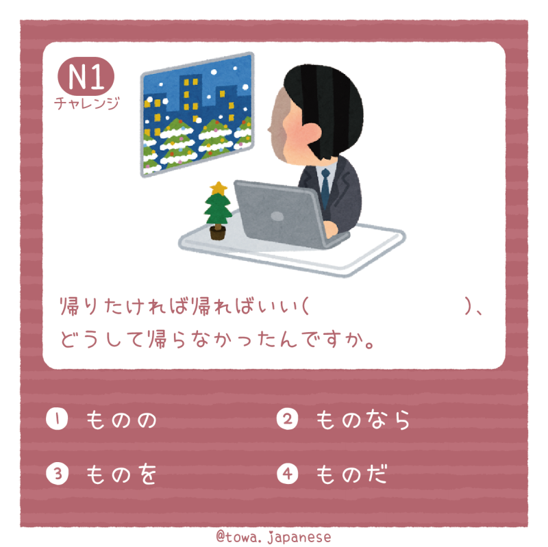 【N1】帰りたければ帰ればいい（　　　　　　　）、どうして帰らなかったんですか。