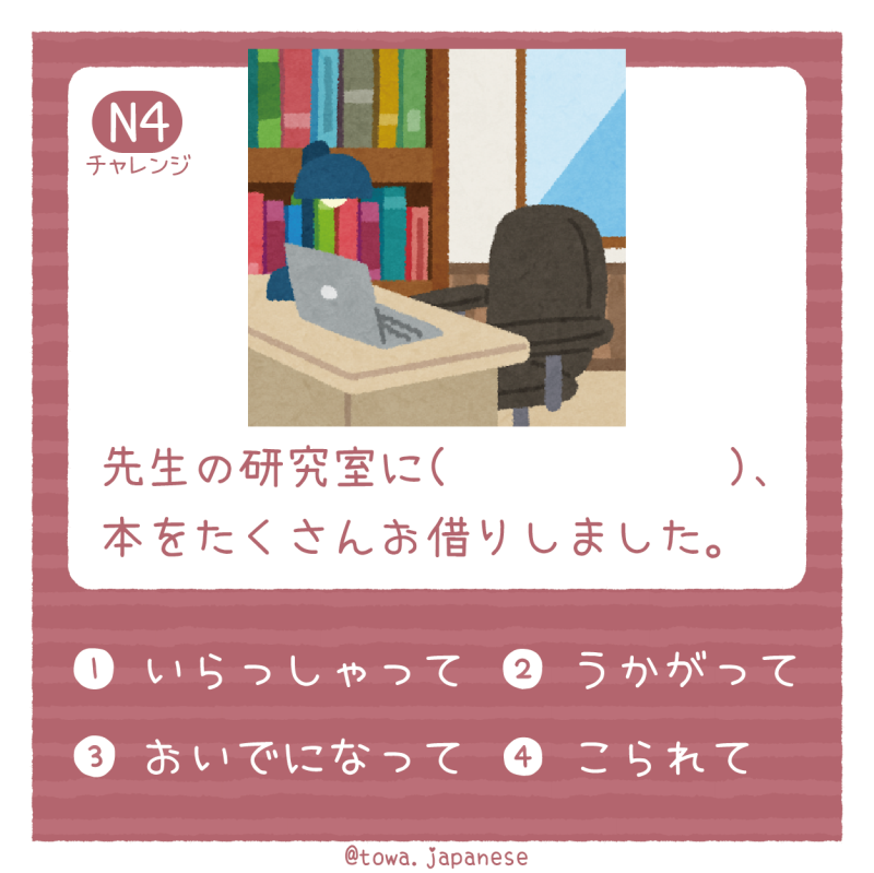 【N4】先生の研究室に（　　　　　　）、本をたくさんお借りしました。