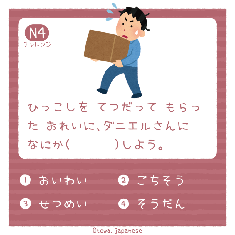 【N4】ひっこしを てつだって もらった おれいに、ダニエルさんに なにか（   　　）しよう。　