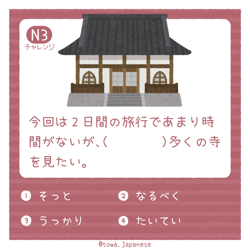 【N3】今回は2日間の旅行であまり時間がないが、（　　　　）多くの寺を見たい。