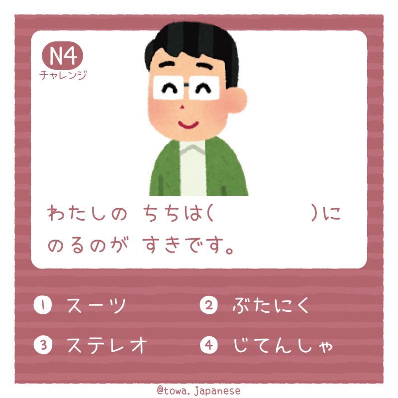 【N4】わたしの ちちは（　　     ）にのるのが すきです。