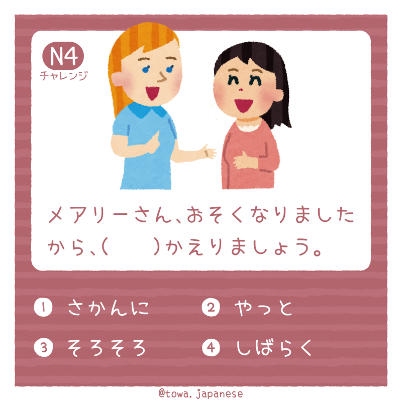 【N4】メアリーさん、おそくなりましたから、（　　）かえりましょう。